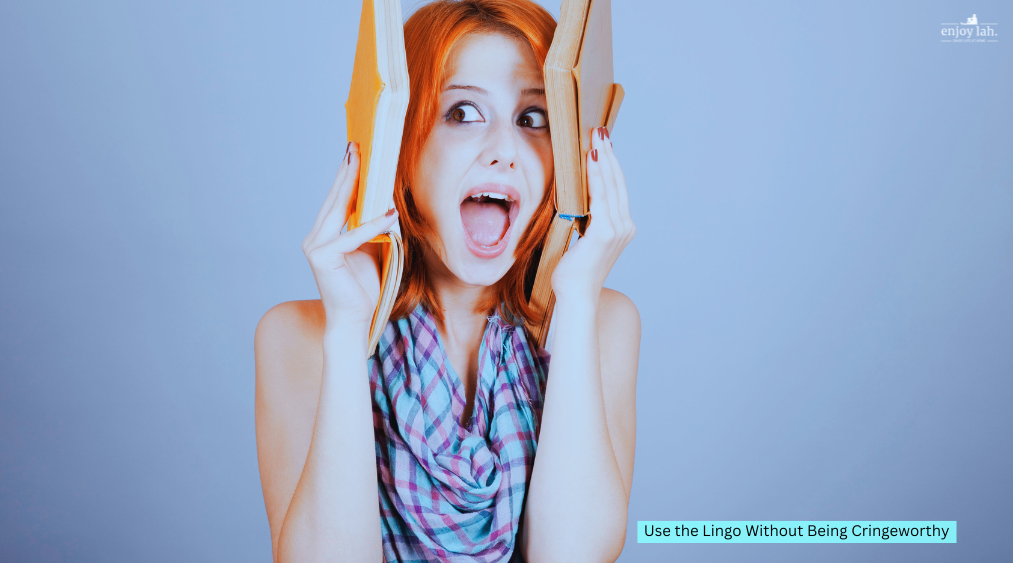 Use the lingo withut being cringeworthy