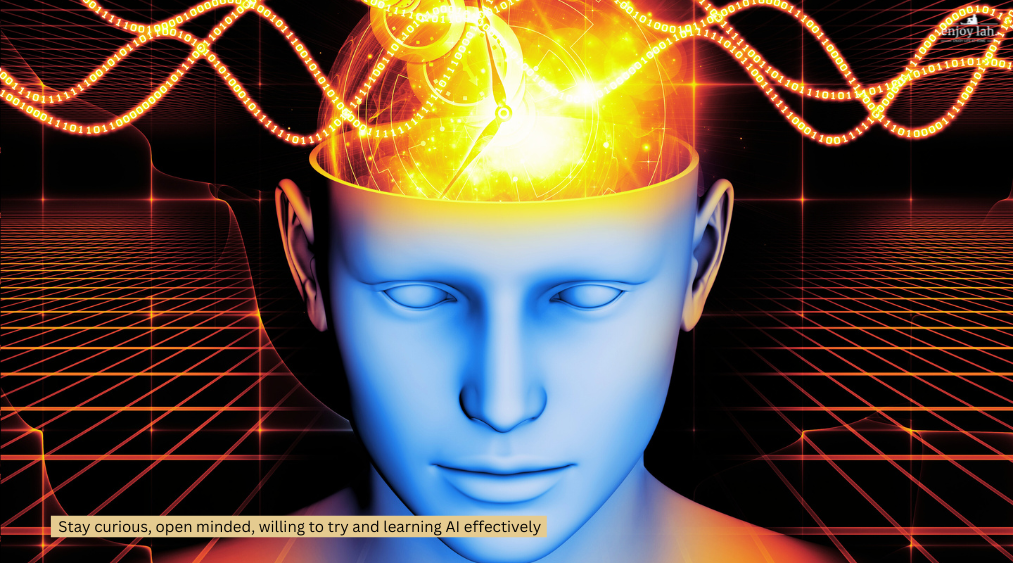be curious, open minded, willing to try and learn ai effectively